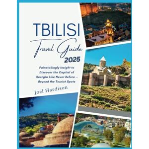 Hardison, Joel Tbilisi Travel Guide 2025: Painstakingly Insight to Discover the Capital of Georgia Like Never Before — Beyond the Tourist Spots Hardison, Joel Tbilisi Travel Guide 2025: Painstakingly Insight to Discover the Capital of Georgia Like Never Before — Beyond the Tourist Spots