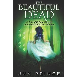 Prince, Jun The Beautiful Dead: A Tale of K-Pop, Ghosts, and Nine-Tailed Fox Women Prince, Jun The Beautiful Dead: A Tale of K-Pop, Ghosts, and Nine-Tailed Fox Women