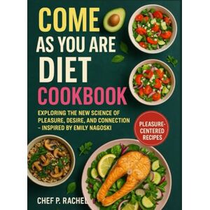 RACHEL, CHEF P. COME AS YOU ARE DIET COOKBOOK: Exploring the New Science of Pleasure, Desire, and Connection — Inspired by Emily Nagoski RACHEL, CHEF P. COME AS YOU ARE DIET COOKBOOK: Exploring the New Science of Pleasure, Desire, and Connection — Inspired by Emily Nagoski