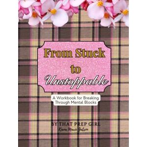 Gatson, Kiana Marie From Stuck to Unstoppable: A Workbook for Breaking Through Mental Blocks Gatson, Kiana Marie From Stuck to Unstoppable: A Workbook for Breaking Through Mental Blocks