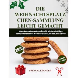 Freya Die Weihnachtsplätzchen-Sammlung leicht gemacht: Klassiker und neue Favoriten für vielbeschäftigte Hobbybäcker in der Weihnachtszeit und darüber hinaus Freya Die Weihnachtsplätzchen-Sammlung leicht gemacht: Klassiker und neue Favoriten für vielbeschäftigte Hobbybäcker in der Weihnachtszeit und darüber hinaus