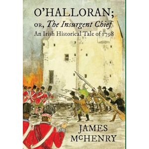 McHenry, James O'Halloran; or, The Insurgent Chief: An Irish Historical Tale of 1798 McHenry, James O'Halloran; or, The Insurgent Chief: An Irish Historical Tale of 1798