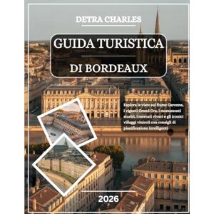 Charles, Detra GUIDA TURISTICA DI BORDEAUX 2026: Esplora le viste sul fiume Garonna, i vigneti Grand Cru, i monumenti storici, i mercati vivaci e gli iconici ... con consigli di pianificazione intelligenti Charles, Detra GUIDA TURISTICA DI BORDEAUX 2026: Esplora le viste sul fiume Garonna, i vigneti Grand Cru, i monumenti storici, i mercati vivaci e gli iconici ... con consigli di pianificazione intelligenti