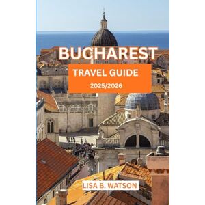 WATSON, LISA B. BUCHAREST POCKET GUIDE 2025/2026: FROM DREAM TO DEPARCURE FINDING HOME IN THE HEART OF BUCHAREST WATSON, LISA B. BUCHAREST POCKET GUIDE 2025/2026: FROM DREAM TO DEPARCURE FINDING HOME IN THE HEART OF BUCHAREST