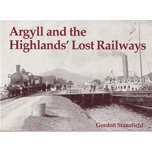 Stansfield, Gordon Argyll and the Highlands' Lost Railways Stansfield, Gordon Argyll and the Highlands' Lost Railways