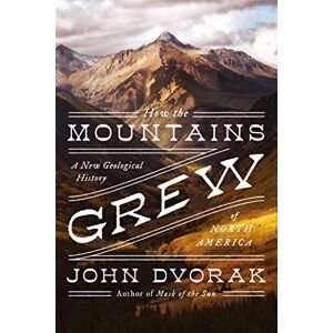 Dvorak, John How the Mountains Grew: A New Geological History of North America Dvorak, John How the Mountains Grew: A New Geological History of North America