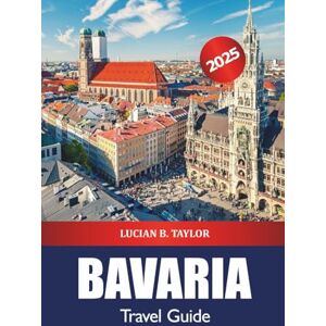 Taylor Bavaria Travel Guide 2025: Explore Munich Attractions, Historic Castles, Culture, Food, Tips and Scenic Alpine Adventures in Germany Taylor Bavaria Travel Guide 2025: Explore Munich Attractions, Historic Castles, Culture, Food, Tips and Scenic Alpine Adventures in Germany