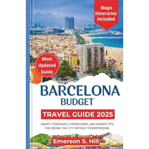 S. Hill, Emerson Barcelona Budget Travel Guide 2025: Smart Itineraries, Hidden Gems, and Insider Tips for Seeing the City Without Overspending (Updated Travel Guide 2025-2026) S. Hill, Emerson Barcelona Budget Travel Guide 2025: Smart Itineraries, Hidden Gems, and Insider Tips for Seeing the City Without Overspending (Updated Travel Guide 2025-2026)