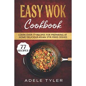 Tyler, Adele Easy Wok Cookbook: Learn Over 77 Recipes For Preparing At Home Delicious Asian Stir Fried Dishes Tyler, Adele Easy Wok Cookbook: Learn Over 77 Recipes For Preparing At Home Delicious Asian Stir Fried Dishes