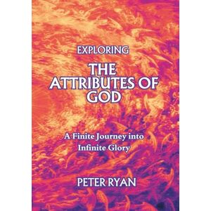Ryan iii, Peter Edward Exploring the Attributes of God: A Finite Journey into Infinite Glory Ryan iii, Peter Edward Exploring the Attributes of God: A Finite Journey into Infinite Glory