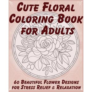 Foltyn, Karolina Cute Floral Coloring Book for Adults – Relaxing Patterns for Women: 60 Beautiful Flower Designs – Stress Relief, Mindfulness & Creativity Foltyn, Karolina Cute Floral Coloring Book for Adults – Relaxing Patterns for Women: 60 Beautiful Flower Designs – Stress Relief, Mindfulness & Creativity