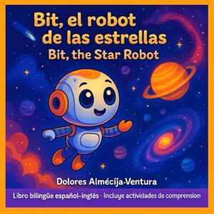 Ventura, Dolores Almécija BIT, EL ROBOT DE LAS ESTRELLAS BIT, THE STAR ROBOT: Cuento infantil bilingüe español-inglés con ilustraciones mágicas y actividades de comprensión para niños de 3 a 7 años Ventura, Dolores Almécija BIT, EL ROBOT DE LAS ESTRELLAS BIT, THE STAR ROBOT: Cuento infantil bilingüe español-inglés con ilustraciones mágicas y actividades de comprensión para niños de 3 a 7 años
