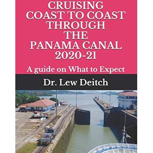 Deitch, Dr. Lew CRUISING COAST TO COAST THROUGH THE PANAMA CANAL 2020-21: A guide on What to Expect Deitch, Dr. Lew CRUISING COAST TO COAST THROUGH THE PANAMA CANAL 2020-21: A guide on What to Expect