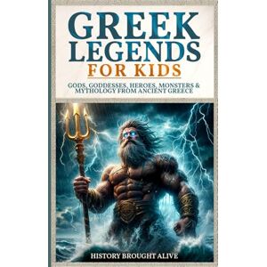 Brought Alive, History Greek Legends For Kids: Gods, Goddesses, Heroes, Monsters & Mythology From Ancient Greece Brought Alive, History Greek Legends For Kids: Gods, Goddesses, Heroes, Monsters & Mythology From Ancient Greece