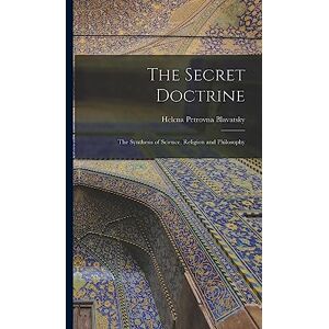 Blavatsky, Helena Petrovna The Secret Doctrine: The Synthesis of Science, Religion and Philosophy Blavatsky, Helena Petrovna The Secret Doctrine: The Synthesis of Science, Religion and Philosophy