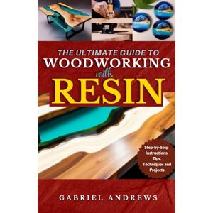 Andrews, Gabriel The Ultimate Guide to Woodworking with Resin: Step-by-Step Instructions, Tips, Techniques and Projects (including pictures of some resin-based woodwork productions) Andrews, Gabriel The Ultimate Guide to Woodworking with Resin: Step-by-Step Instructions, Tips, Techniques and Projects (including pictures of some resin-based woodwork productions)