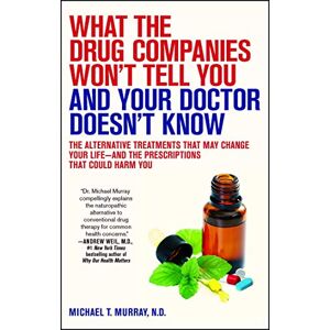 Murray, Michael T. What the Drug Companies Won't Tell You and Your Doctor Doesn't Know: The Alternative Treatments That May Change Your Life--and the Prescriptions That Could Harm You Murray, Michael T. What the Drug Companies Won't Tell You and Your Doctor Doesn't Know: The Alternative Treatments That May Change Your Life--and the Prescriptions That Could Harm You
