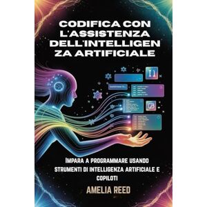 REED, AMELIA Codifica con l'assistenza dell'intelligenza artificiale: Impara a programmare usando strumenti di intelligenza artificiale e copiloti REED, AMELIA Codifica con l'assistenza dell'intelligenza artificiale: Impara a programmare usando strumenti di intelligenza artificiale e copiloti