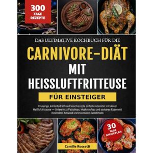 ROSSETTI, CAMILLE DAS ULTIMATIVE KOCHBUCH FÜR DIE CARNIVORE-DIÄT MIT HEISSLUFTFRITTEUSE – FÜR EINSTEIGER: Knusprige, kohlenhydratfreie Fleischrezepte einfach zubereitet ... und sauberes Essen mit minimalem Aufw ROSSETTI, CAMILLE DAS ULTIMATIVE KOCHBUCH FÜR DIE CARNIVORE-DIÄT MIT HEISSLUFTFRITTEUSE – FÜR EINSTEIGER: Knusprige, kohlenhydratfreie Fleischrezepte einfach zubereitet ... und sauberes Essen mit minimalem Aufw