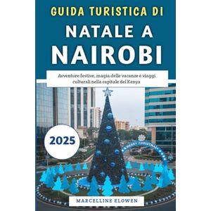Elowen, Marcelline Guida turistica di Natale a Nairobi 2025: Avventure festive, magia delle vacanze e viaggi culturali nella capitale del Kenya Elowen, Marcelline Guida turistica di Natale a Nairobi 2025: Avventure festive, magia delle vacanze e viaggi culturali nella capitale del Kenya