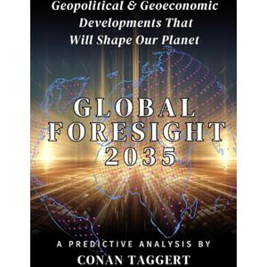 Taggert, Conan GLOBAL FORESIGHT 2035: Geopolitical And Geoeconomic Developments That Will Shape Our Planet (Strategic Analyses of our Planet's Current State and Near Future) Taggert, Conan GLOBAL FORESIGHT 2035: Geopolitical And Geoeconomic Developments That Will Shape Our Planet (Strategic Analyses of our Planet's Current State and Near Future)