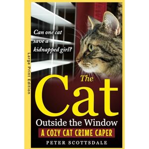Scottsdale, Peter The Cat Outside the Window: Large Print Edition: A Cozy Cat Crime Caper (Scottsdale's Large Print Cat Books) Scottsdale, Peter The Cat Outside the Window: Large Print Edition: A Cozy Cat Crime Caper (Scottsdale's Large Print Cat Books)
