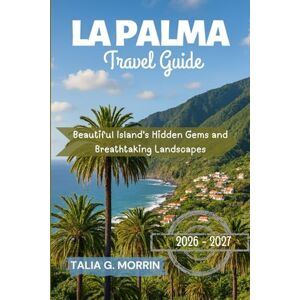 Morrin, Talia G. La Palma Travel Guide 2026-2027: Beautiful Island's Hidden Gems and Breathtaking Landscapes Morrin, Talia G. La Palma Travel Guide 2026-2027: Beautiful Island's Hidden Gems and Breathtaking Landscapes