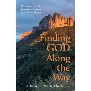 Eberle, Christine Marie Finding God Along the Way: Wisdom from the Ignatian Camino for Life at Home Eberle, Christine Marie Finding God Along the Way: Wisdom from the Ignatian Camino for Life at Home