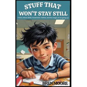 Moore, Bren Stuff That Won't Stay Still: A story about ADHD, movement, misfires, and the magic of not giving up. Moore, Bren Stuff That Won't Stay Still: A story about ADHD, movement, misfires, and the magic of not giving up.
