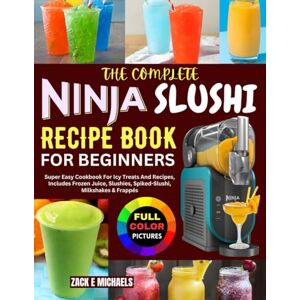 Michaels, Zack E. The Complete Ninja Slushi Recipe Book for Beginners: Super Easy Cookbook For Icy Treats And Recipes, Includes Frozen Juice, Slushies, Spiked-Slushi, Milkshakes & Frappés Michaels, Zack E. The Complete Ninja Slushi Recipe Book for Beginners: Super Easy Cookbook For Icy Treats And Recipes, Includes Frozen Juice, Slushies, Spiked-Slushi, Milkshakes & Frappés