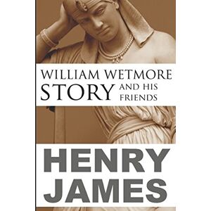 James, Henry William Wetmore Story and His Friends (Abridged, Annotated) James, Henry William Wetmore Story and His Friends (Abridged, Annotated)