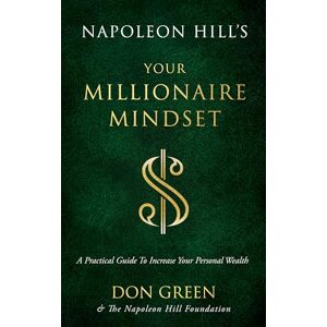 Green, Don Napoleon Hill's Your Millionaire Mindset: A Practical Guide to Increase Your Personal Wealth (An Official Publication of the Napoleon Hill Foundation) Green, Don Napoleon Hill's Your Millionaire Mindset: A Practical Guide to Increase Your Personal Wealth (An Official Publication of the Napoleon Hill Foundation)