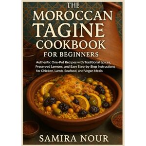 Nour, Samira The Moroccan Tagine Cookbook for Beginners: Authentic One-Pot Recipes with Traditional Spices, Preserved Lemons, and Easy Step-by-Step Instructions for Chicken, Lamb, Seafood, and Vegan Meals Nour, Samira The Moroccan Tagine Cookbook for Beginners: Authentic One-Pot Recipes with Traditional Spices, Preserved Lemons, and Easy Step-by-Step Instructions for Chicken, Lamb, Seafood, and Vegan Meals