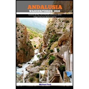 Park, Michael ANDALUSIA WANDERFÜHRER 2026: Caminito del Rey, Sierra Nevada, and Scenic White Village Trails from Winter to Spring Park, Michael ANDALUSIA WANDERFÜHRER 2026: Caminito del Rey, Sierra Nevada, and Scenic White Village Trails from Winter to Spring