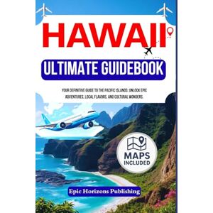 Publishing, Epic Horizons THE ULTIMATE TRAVEL GUIDE TO HAWAII: Your Definitive Guide to the Pacific Islands: Unlock Epic Adventures, Local Flavors, and Cultural Wonders. (The Aloha Travel Series) Publishing, Epic Horizons THE ULTIMATE TRAVEL GUIDE TO HAWAII: Your Definitive Guide to the Pacific Islands: Unlock Epic Adventures, Local Flavors, and Cultural Wonders. (The Aloha Travel Series)