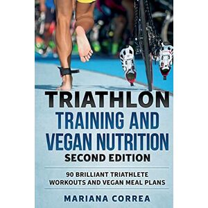 Correa, Mariana TRIATHLON TRAINING and VEGAN NUTRITION SECOND EDITION: 90 BRILLIANT TRIATHLETE WORKOUTS and VEGAN MEAL PLANS Correa, Mariana TRIATHLON TRAINING and VEGAN NUTRITION SECOND EDITION: 90 BRILLIANT TRIATHLETE WORKOUTS and VEGAN MEAL PLANS