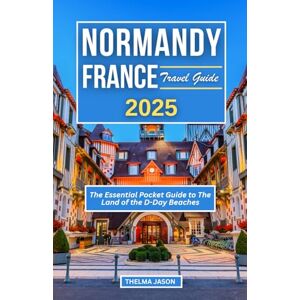 Jason, Thelma NORMANDY FRANCE TRAVEL GUIDE 2025: The Essential Pocket Guide to The Land of the D-Day Beaches (My France Your France Our France) Jason, Thelma NORMANDY FRANCE TRAVEL GUIDE 2025: The Essential Pocket Guide to The Land of the D-Day Beaches (My France Your France Our France)