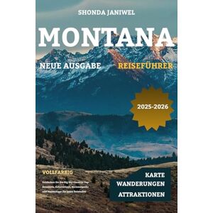 Janiwel, Shonda MONTANA REISEFÜHRER 2025-2026: Entdecken Sie das Big Sky Country: Top-Reiseziele, Geheimtipps, Nationalparks und Insidertipps für jeden Reisenden Janiwel, Shonda MONTANA REISEFÜHRER 2025-2026: Entdecken Sie das Big Sky Country: Top-Reiseziele, Geheimtipps, Nationalparks und Insidertipps für jeden Reisenden