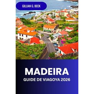 Beck, Gillian G. Madère Guide de voyage 2026: Découvrez l'île du Portugal, ses plages, ses sentiers de randonnée, sa gastronomie, sa culture et son aventure Beck, Gillian G. Madère Guide de voyage 2026: Découvrez l'île du Portugal, ses plages, ses sentiers de randonnée, sa gastronomie, sa culture et son aventure