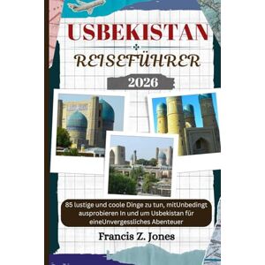 Jones, Francis Z. USBEKISTAN REISEFÜHRER: 85 lustige und coole Dinge zu tun, mitUnbedingt ausprobieren In und um Usbekistan für eineUnvergessliches Abenteuer (Jones der Abenteurer (GR)) Jones, Francis Z. USBEKISTAN REISEFÜHRER: 85 lustige und coole Dinge zu tun, mitUnbedingt ausprobieren In und um Usbekistan für eineUnvergessliches Abenteuer (Jones der Abenteurer (GR))