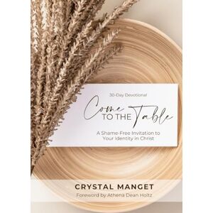 Manget, Crystal Come to the Table: A Shame-Free Invitation to Your Identity in Christ Manget, Crystal Come to the Table: A Shame-Free Invitation to Your Identity in Christ