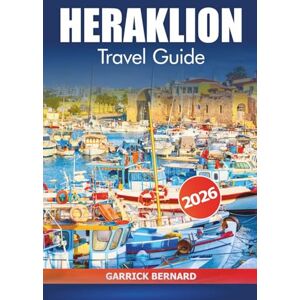 Bernard, Garrick Heraklion Travel Guide 2026: Discover Crete's Top Attractions, History, Ancient Ruins, Culture, Beaches, Local Cuisine and Adventures in Greece Island Bernard, Garrick Heraklion Travel Guide 2026: Discover Crete's Top Attractions, History, Ancient Ruins, Culture, Beaches, Local Cuisine and Adventures in Greece Island