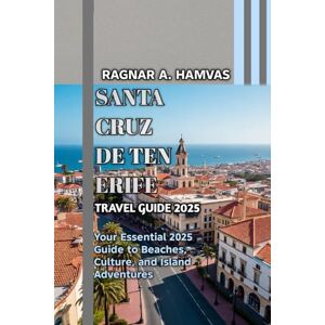 Hamvas, Ragnar Alaric SANTA CRUZ DE TENERIFE TRAVEL GUIDE 2025 Hamvas, Ragnar Alaric SANTA CRUZ DE TENERIFE TRAVEL GUIDE 2025