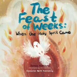 AcMoody, Jessica The Feast of Weeks: When the Holy Spirit Came AcMoody, Jessica The Feast of Weeks: When the Holy Spirit Came