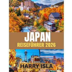 Isla, Harry JAPAN REISEFÜHRER 2026: Die beste Reisezeit, die besten Orte zum Erkunden und alles, was Sie vor Ihrer Abreise wissen müssen Isla, Harry JAPAN REISEFÜHRER 2026: Die beste Reisezeit, die besten Orte zum Erkunden und alles, was Sie vor Ihrer Abreise wissen müssen