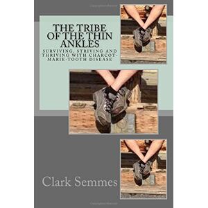 Semmes, Clark The Tribe of the Thin Ankles: Surviving, Striving and Thriving with Charcot-Marie-Tooth Disease Semmes, Clark The Tribe of the Thin Ankles: Surviving, Striving and Thriving with Charcot-Marie-Tooth Disease