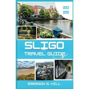 S. Hill, Emerson Sligo Travel Guide 2025: A Traveler's Heart Song on the Emerald Isle (Top Attractions in Ireland 2025) S. Hill, Emerson Sligo Travel Guide 2025: A Traveler's Heart Song on the Emerald Isle (Top Attractions in Ireland 2025)