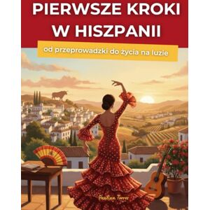 Torres, Paulina Pierwsze kroki w Hiszpanii. Od przeprowadzki do życia na luzie: Poradnik dla osób przeprowadzających się do Hiszpanii Torres, Paulina Pierwsze kroki w Hiszpanii. Od przeprowadzki do życia na luzie: Poradnik dla osób przeprowadzających się do Hiszpanii