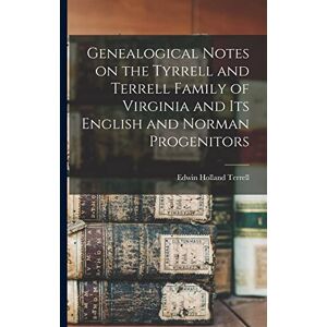 Terrell, Edwin Holland 1848-1910 Genealogical Notes on the Tyrrell and Terrell Family of Virginia and Its English and Norman Progenitors Terrell, Edwin Holland 1848-1910 Genealogical Notes on the Tyrrell and Terrell Family of Virginia and Its English and Norman Progenitors