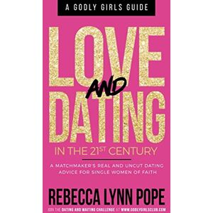 Pope, Rebecca Lynn Love and Dating in the 21st Century: A Godly Girl's Guide Pope, Rebecca Lynn Love and Dating in the 21st Century: A Godly Girl's Guide